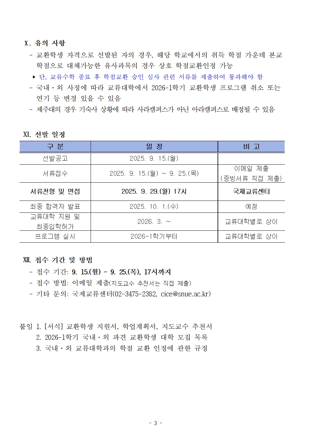  Ⅹ. 유의 사항    - 교환학생 자격으로 선발된 자의 경우, 해당 학교에서의 취득 학점 가운데 본교       학점으로 대체가능한 유사과목의 경우 상호 학점교환인정 가능     ‣ 단, 교류수학 종료 후 학점교환 승인 심사 관련 서류를 제출하여 통과해야 함    - 국내·외 사정에 따라 교류대학에서 2026-1학기 교환학생 프로그램 취소 또는       연기 등 변경 있을 수 있음        - 제주대의 경우 기숙사 상황에 따라 사라캠퍼스가 아닌 아라캠퍼스로 배정될 수 있음   구 분 일 정 비 고 선발공고  2025. 9. 15.(월)  서류접수 2025. 9. 15.(월) ~ 9. 25.(목) 이메일 제출 (증빙서류 직접 제출) 서류전형 및 면접  2025. 9. 29.(월) 17시 국제교류센터 최종 합격자 발표 2025. 10. 1.(수) 예정 교류대학 지원 및 최종입학허가 2026. 3. ~ 교류대학별로 상이 프로그램 실시 2026-1학기부터 교류대학별로 상이  Ⅺ. 선발 일정    Ⅻ. 접수 기간 및 방법     - 접수 기간: 9. 15.(월) ~ 9. 25.(목), 17시까지    - 접수 방법: 이메일 제출(지도교수 추천서는 직접 제출)    - 기타 문의: 국제교류센터(02-3475-2382, cice@snue.ac.kr)   붙임 1. [서식] 교환학생 지원서, 학업계획서, 지도교수 추천서      2. 2026-1학기 국내·외 파견 교환학생 대학 모집 목록      3. 국내·외 교류대학과의 학점 교환 인정에 관한 규정